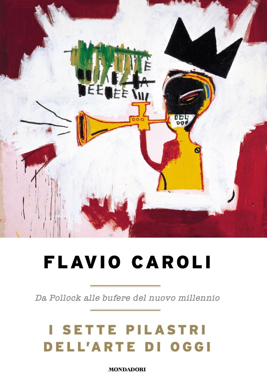 Flavio Caroli - I sette pilastri dell'arte di oggi (Mondadori, Milano 2021)