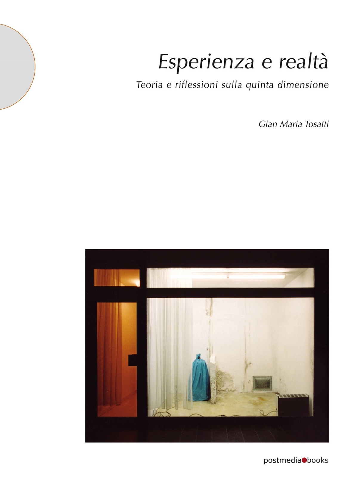 Gian Maria Tosatti – Esperienza e realtà. Teoria e riflessioni sulla quinta dimensione (Postmedia Books, Milano 2021)