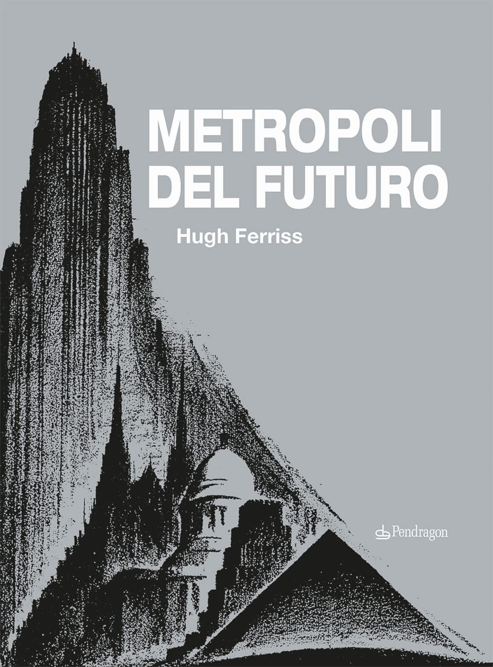 Hugh Ferriss – Metropoli del futuro (Pendragon, Bologna 2022)