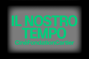 Il Nostro Tempo. CinéFondationCartier