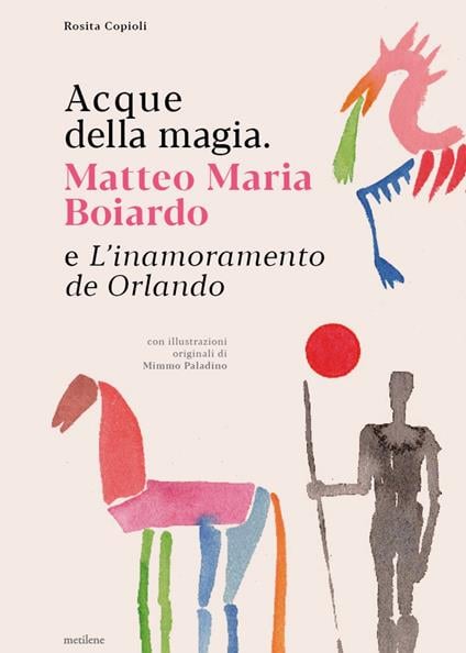 acque della magia matteo maria boiardo e linamoramento de orlando di rosa coipoli 2024 L’Orlando innamorato e la pittura di Mimmo Paladino. Un nuovo libro tra poesia, arte, critica letteraria